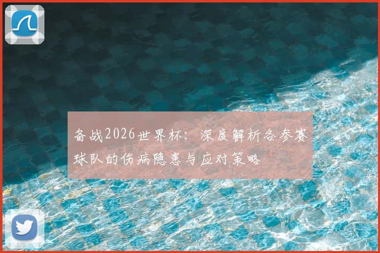 备战2026世界杯：深度解析各参赛球队的伤病隐患与应对策略