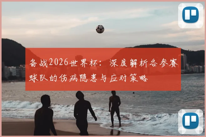 备战2026世界杯：深度解析各参赛球队的伤病隐患与应对策略