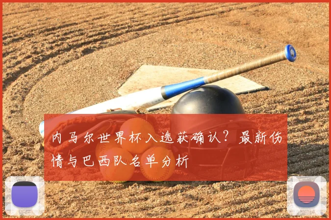内马尔世界杯入选获确认？最新伤情与巴西队名单分析