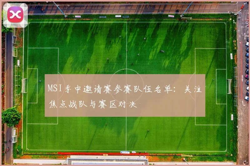 MSI季中邀请赛参赛队伍名单：关注焦点战队与赛区对决