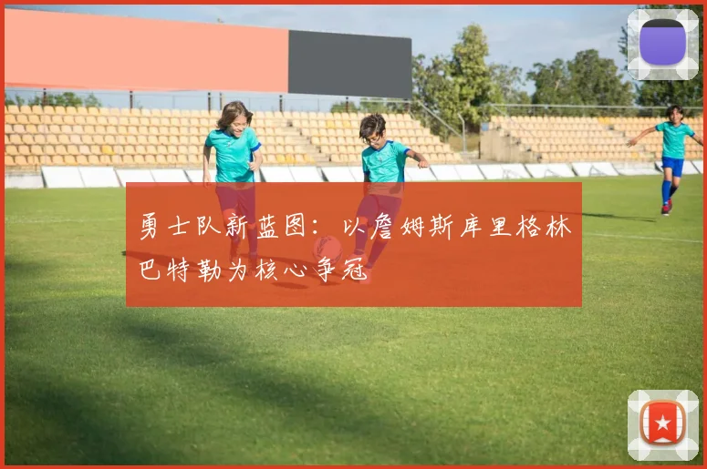 勇士队新蓝图：以詹姆斯库里格林巴特勒为核心争冠
