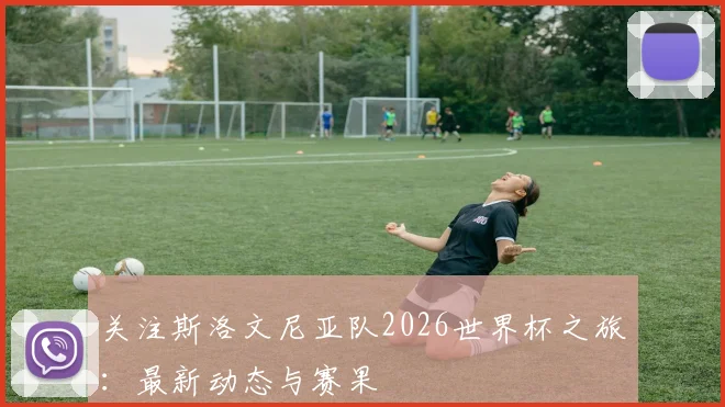 关注斯洛文尼亚队2026世界杯之旅:最新动态与赛果