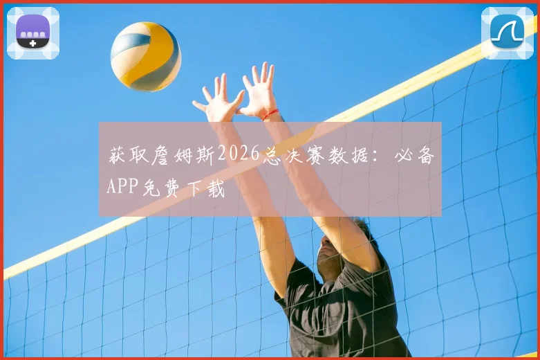 获取詹姆斯2026总决赛数据：必备APP免费下载