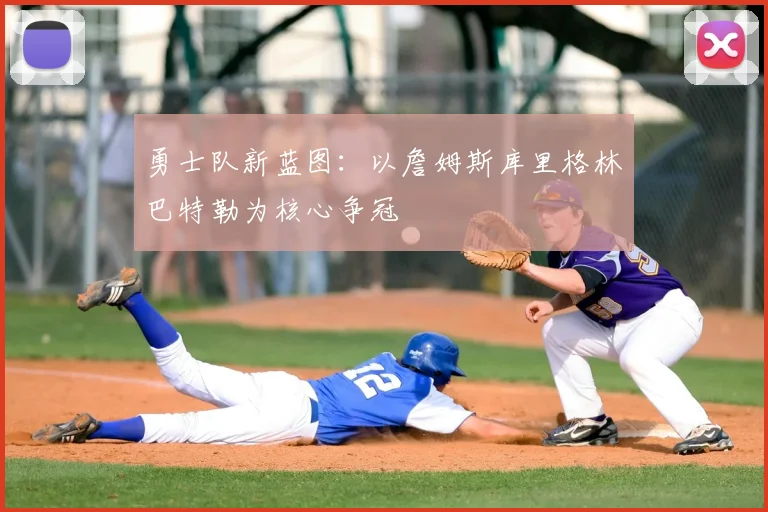 勇士队新蓝图：以詹姆斯库里格林巴特勒为核心争冠