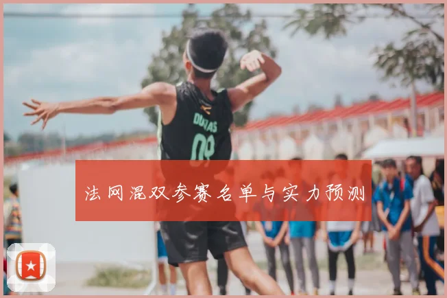 法网混双参赛名单与实力预测