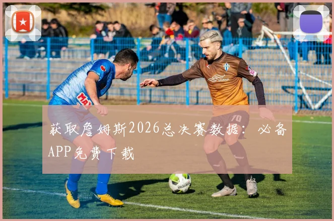 获取詹姆斯2026总决赛数据：必备APP免费下载