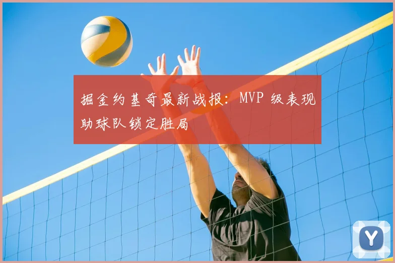 掘金约基奇最新战报:MVP 级表现助球队锁定胜局
