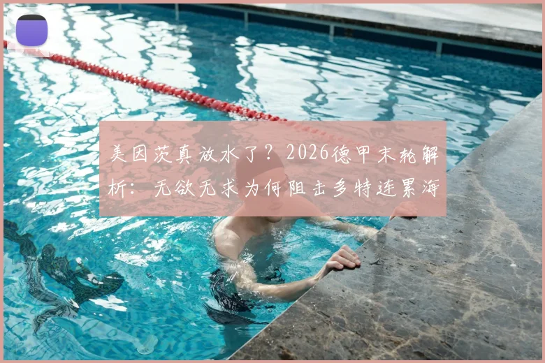 美因茨真放水了？2026德甲末轮解析：无欲无求为何阻击多特连累海登海姆，体育精神与公平竞赛引热议