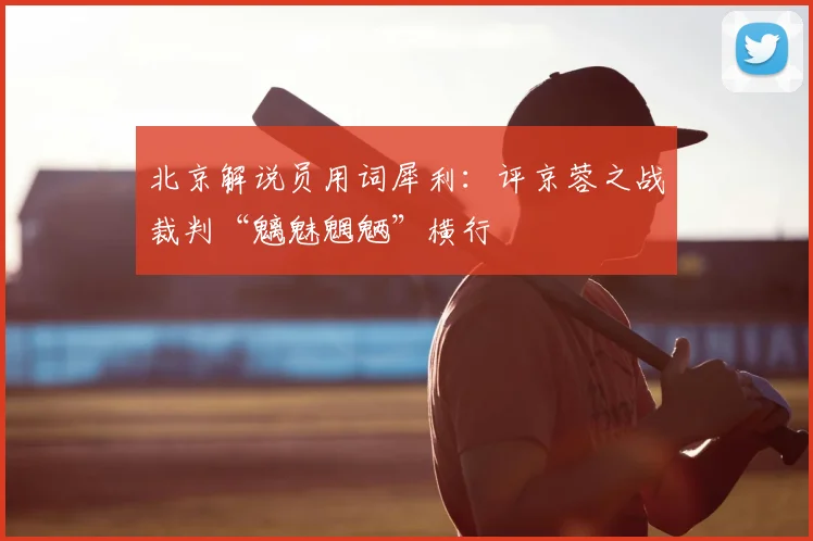 北京解说员用词犀利：评京蓉之战裁判“魑魅魍魉”横行