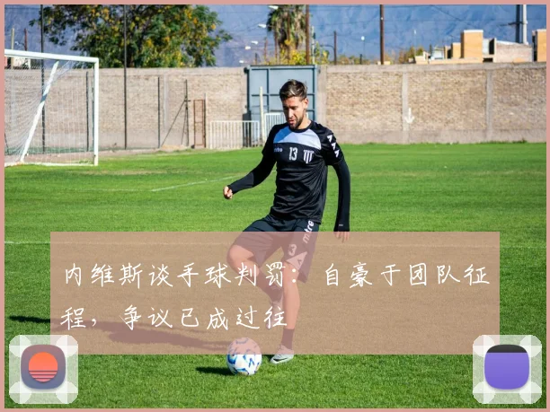 内维斯谈手球判罚：自豪于团队征程，争议已成过往