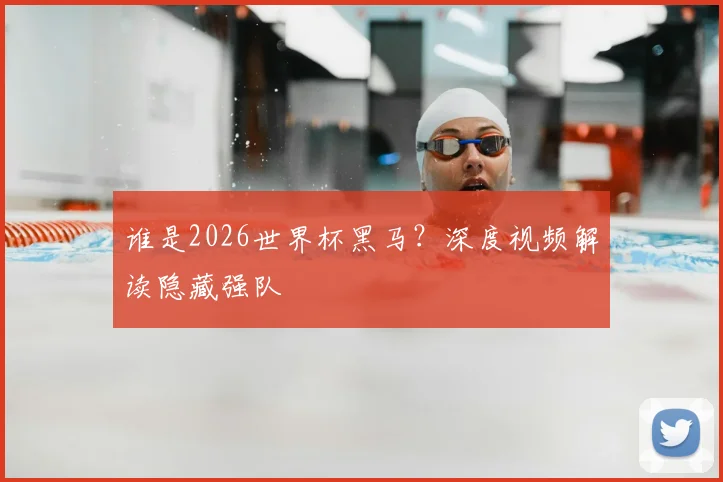 谁是2026世界杯黑马？深度视频解读隐藏强队