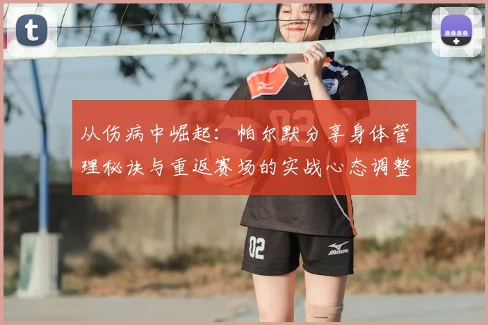 从伤病中崛起：帕尔默分享身体管理秘诀与重返赛场的实战心态调整