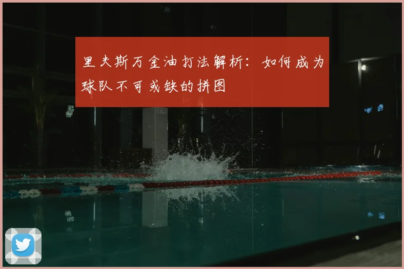 里夫斯万金油打法解析：如何成为球队不可或缺的拼图